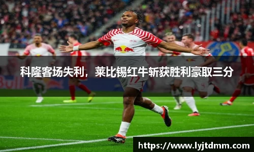 科隆客场失利，莱比锡红牛斩获胜利豪取三分