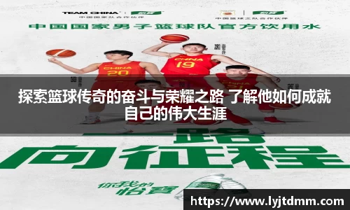 探索篮球传奇的奋斗与荣耀之路 了解他如何成就自己的伟大生涯