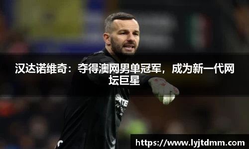 汉达诺维奇：夺得澳网男单冠军，成为新一代网坛巨星