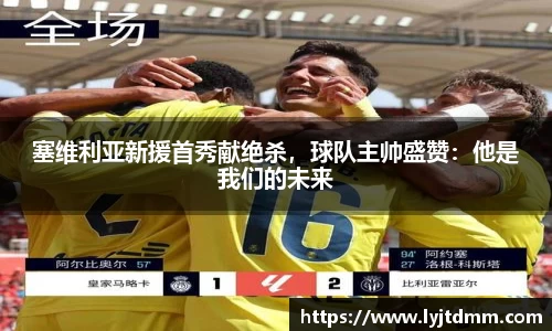 塞维利亚新援首秀献绝杀，球队主帅盛赞：他是我们的未来