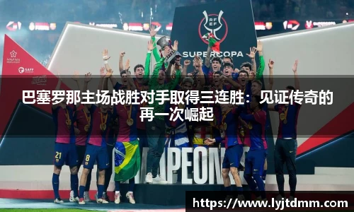 巴塞罗那主场战胜对手取得三连胜：见证传奇的再一次崛起