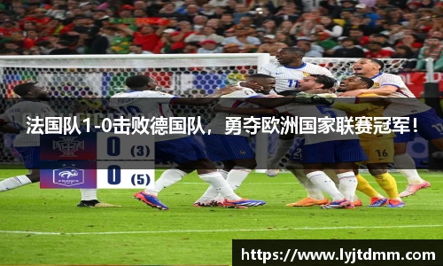 法国队1-0击败德国队，勇夺欧洲国家联赛冠军！