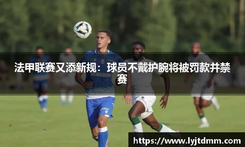 法甲联赛又添新规：球员不戴护腕将被罚款并禁赛