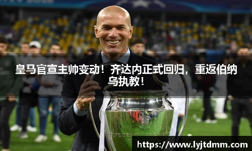 皇马官宣主帅变动！齐达内正式回归，重返伯纳乌执教！