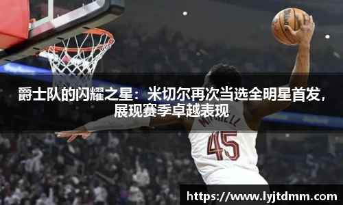 爵士队的闪耀之星：米切尔再次当选全明星首发，展现赛季卓越表现