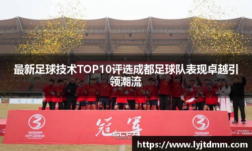 最新足球技术TOP10评选成都足球队表现卓越引领潮流