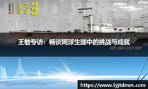王敏专访：畅谈网球生涯中的挑战与成就
