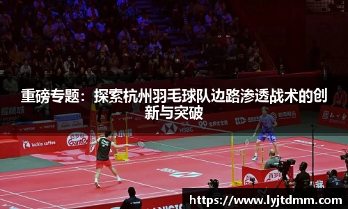 重磅专题：探索杭州羽毛球队边路渗透战术的创新与突破