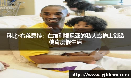 科比·布莱恩特：在加利福尼亚的私人岛屿上创造传奇度假生活