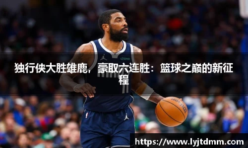独行侠大胜雄鹿，豪取六连胜：篮球之巅的新征程