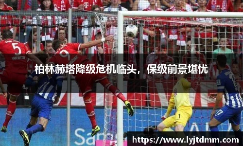 柏林赫塔降级危机临头，保级前景堪忧