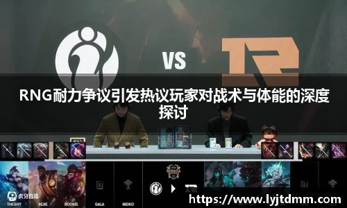 RNG耐力争议引发热议玩家对战术与体能的深度探讨