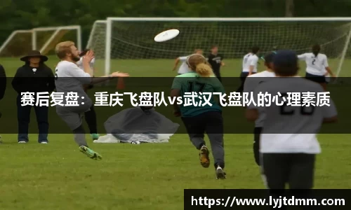 赛后复盘：重庆飞盘队vs武汉飞盘队的心理素质