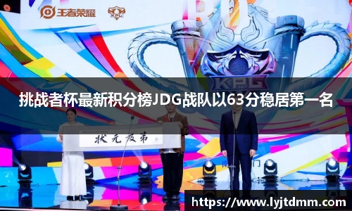 挑战者杯最新积分榜JDG战队以63分稳居第一名