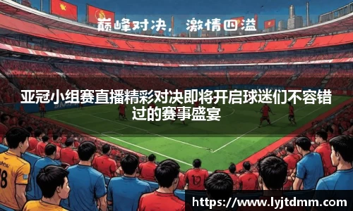亚冠小组赛直播精彩对决即将开启球迷们不容错过的赛事盛宴