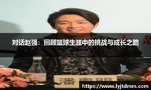 对话赵强：回顾篮球生涯中的挑战与成长之路