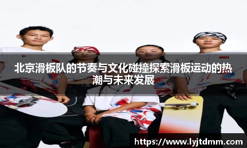 北京滑板队的节奏与文化碰撞探索滑板运动的热潮与未来发展