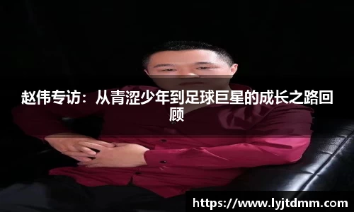 赵伟专访：从青涩少年到足球巨星的成长之路回顾