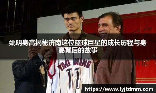 姚明身高揭秘济南这位篮球巨星的成长历程与身高背后的故事