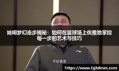 姚明梦幻走步揭秘：如何在篮球场上优雅地掌控每一步的艺术与技巧