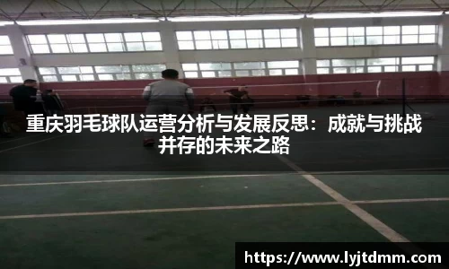 重庆羽毛球队运营分析与发展反思：成就与挑战并存的未来之路