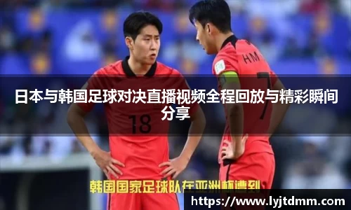 日本与韩国足球对决直播视频全程回放与精彩瞬间分享