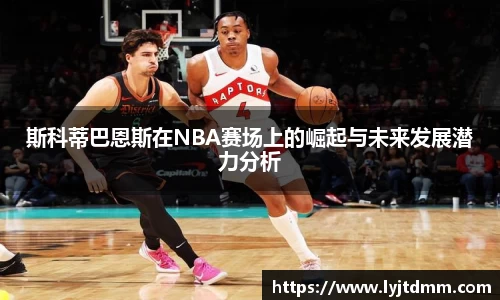 斯科蒂巴恩斯在NBA赛场上的崛起与未来发展潜力分析