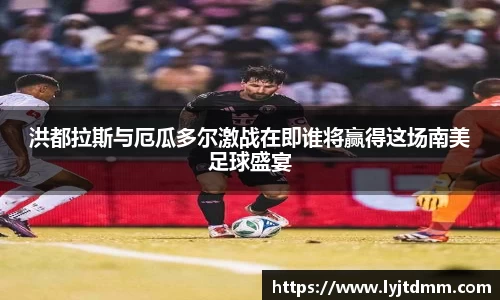 洪都拉斯与厄瓜多尔激战在即谁将赢得这场南美足球盛宴