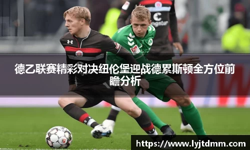 德乙联赛精彩对决纽伦堡迎战德累斯顿全方位前瞻分析