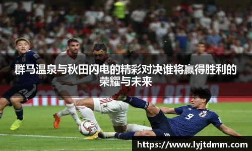 群马温泉与秋田闪电的精彩对决谁将赢得胜利的荣耀与未来