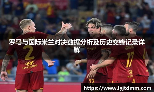 罗马与国际米兰对决数据分析及历史交锋记录详解