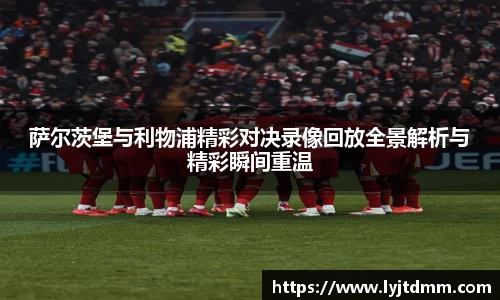 萨尔茨堡与利物浦精彩对决录像回放全景解析与精彩瞬间重温