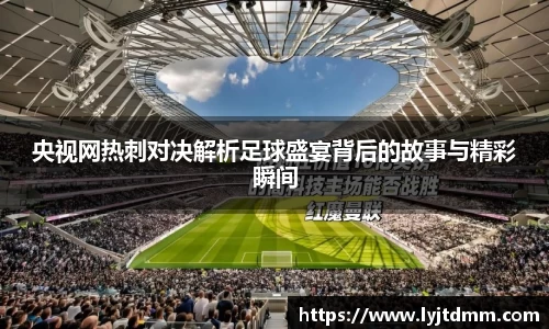 央视网热刺对决解析足球盛宴背后的故事与精彩瞬间