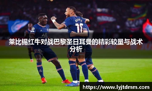 莱比锡红牛对战巴黎圣日耳曼的精彩较量与战术分析