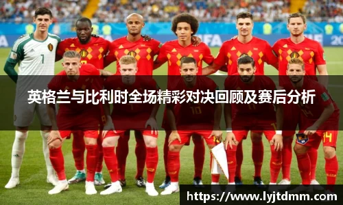 英格兰与比利时全场精彩对决回顾及赛后分析