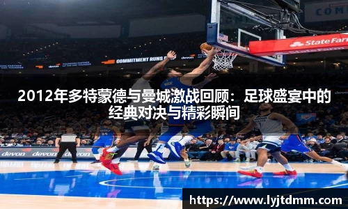2012年多特蒙德与曼城激战回顾：足球盛宴中的经典对决与精彩瞬间