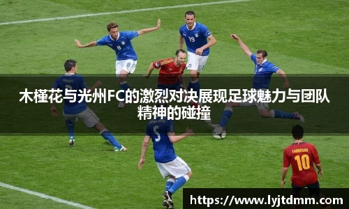 木槿花与光州FC的激烈对决展现足球魅力与团队精神的碰撞