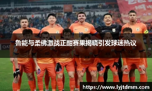 鲁能与柔佛激战正酣赛果揭晓引发球迷热议