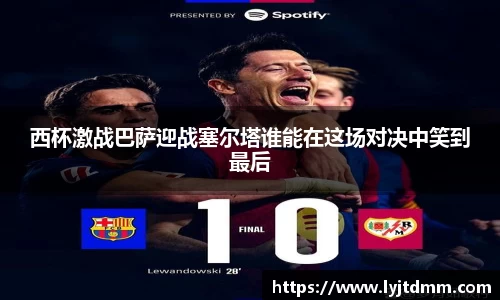 西杯激战巴萨迎战塞尔塔谁能在这场对决中笑到最后