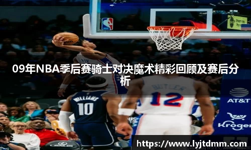 09年NBA季后赛骑士对决魔术精彩回顾及赛后分析
