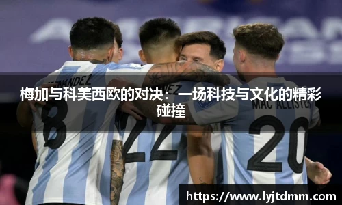 梅加与科美西欧的对决：一场科技与文化的精彩碰撞