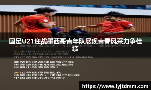 国足U21迎战墨西哥青年队展现青春风采力争佳绩