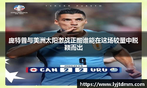 庞特普与美洲太阳激战正酣谁能在这场较量中脱颖而出