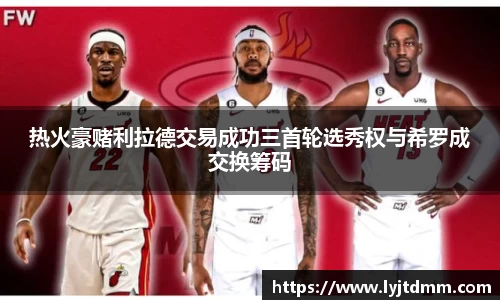 热火豪赌利拉德交易成功三首轮选秀权与希罗成交换筹码