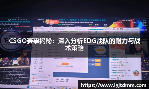 CSGO赛事揭秘：深入分析EDG战队的耐力与战术策略