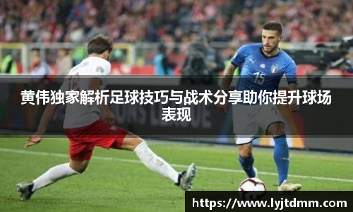 黄伟独家解析足球技巧与战术分享助你提升球场表现