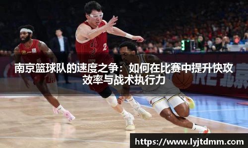 南京篮球队的速度之争：如何在比赛中提升快攻效率与战术执行力