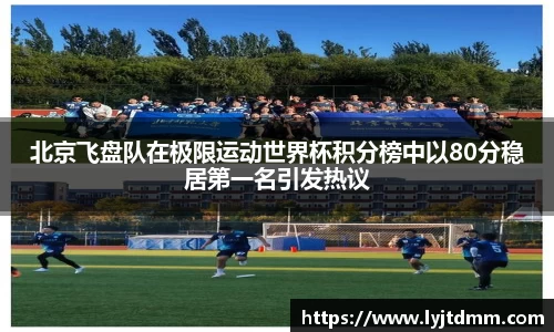 北京飞盘队在极限运动世界杯积分榜中以80分稳居第一名引发热议