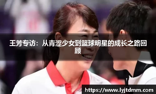 王芳专访：从青涩少女到篮球明星的成长之路回顾