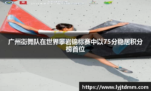 广州街舞队在世界攀岩锦标赛中以75分稳居积分榜首位